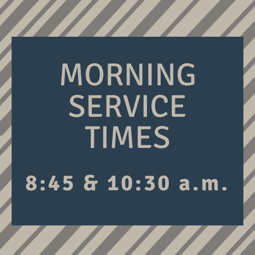 Morning Service Times – 8:45 & 10:30 a.m.